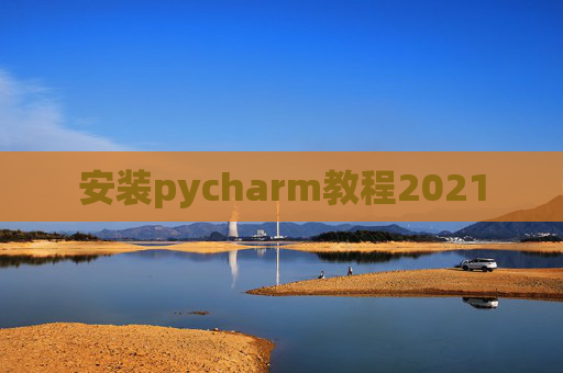 安装pycharm教程2021